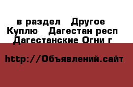  в раздел : Другое » Куплю . Дагестан респ.,Дагестанские Огни г.